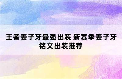 王者姜子牙最强出装 新赛季姜子牙铭文出装推荐